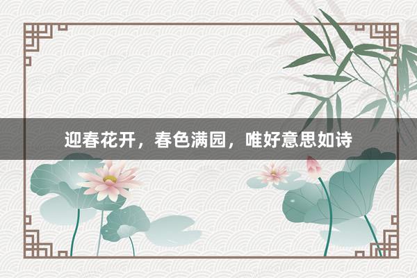 迎春花开，春色满园，唯好意思如诗