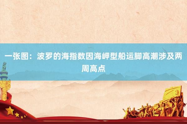 一张图：波罗的海指数因海岬型船运脚高潮涉及两周高点