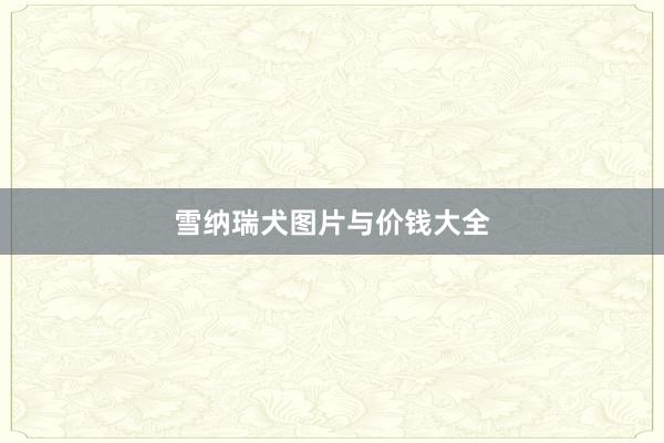 雪纳瑞犬图片与价钱大全
